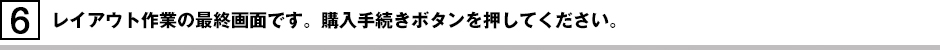 レイアウト作業の最終画面です。購入手続きボタンを押してください。