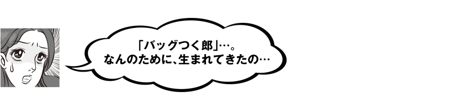 「バッグつく郎」・・・。なんのために、生まれてきたの・・・