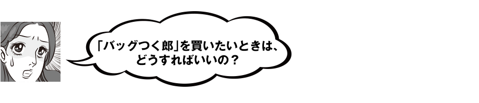 「バッグつく郎」を買いたいときは、どうすればいいの？