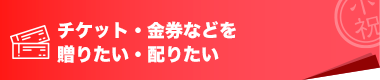 チケット・金券などを贈りたい・配りたい