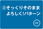 そっくりそのままよろしく!パターン