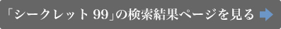 「シークレット99」の検索結果ページを見る