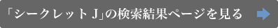 「シークレットJ」の検索結果ページを見る