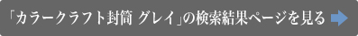 「カラークラフト封筒　グレイ」の検索結果ページを見る