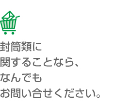 封筒類に関することなら、なんでもお問い合わせください。