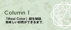 Column1 「Meal Color」誕生秘話。美味しい封筒ができるまで。