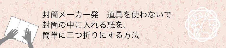 封筒メーカー発 道具を使わないで封筒の中に入れる紙を、簡単に三つ折りにする方法