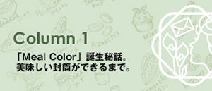 Column1 「Meal Color」誕生秘話。美味しい封筒ができるまで。