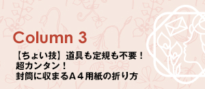 Column3 【ちょい技】道具も定規も不要! 超カンタン! 封筒に収まるA4用紙の折り方